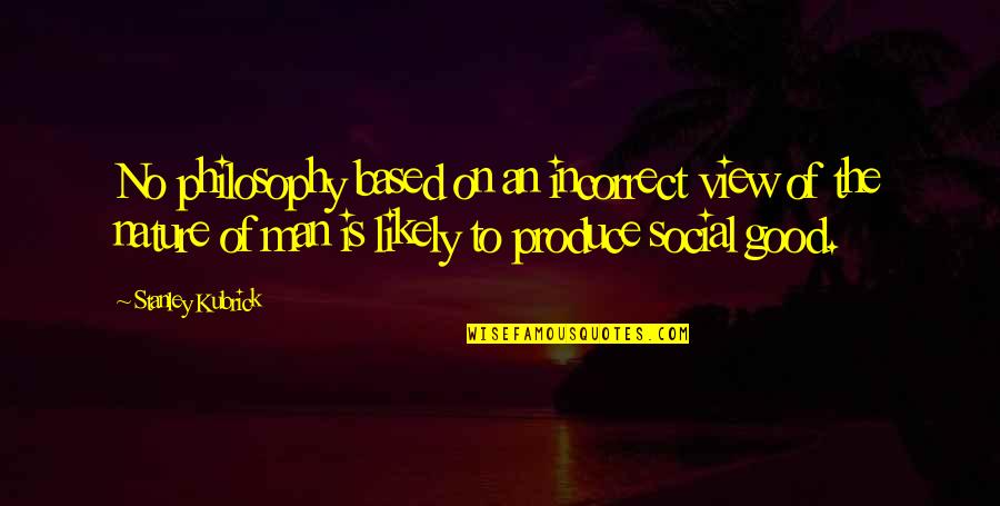 Good Social Quotes By Stanley Kubrick: No philosophy based on an incorrect view of