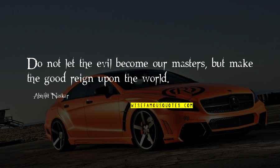 Good Society Quotes By Abhijit Naskar: Do not let the evil become our masters,