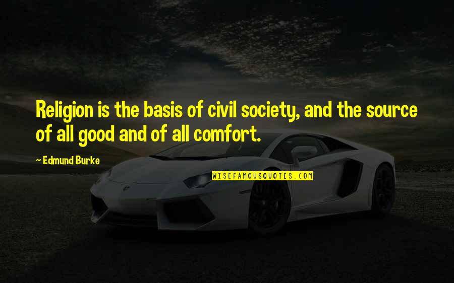 Good Society Quotes By Edmund Burke: Religion is the basis of civil society, and