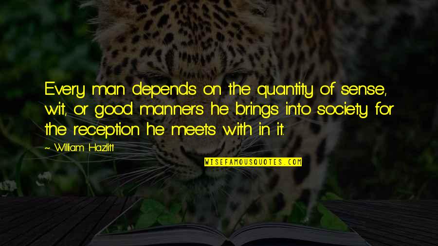 Good Society Quotes By William Hazlitt: Every man depends on the quantity of sense,