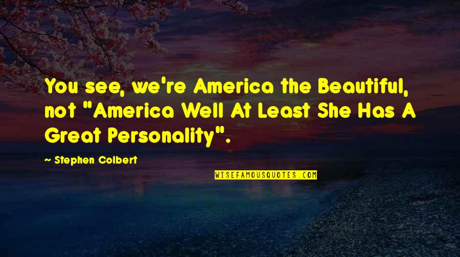 Good Soda Quotes By Stephen Colbert: You see, we're America the Beautiful, not "America Good Soda Quotes By Stephen Colbert: You see, we're America the Beautiful, not "America