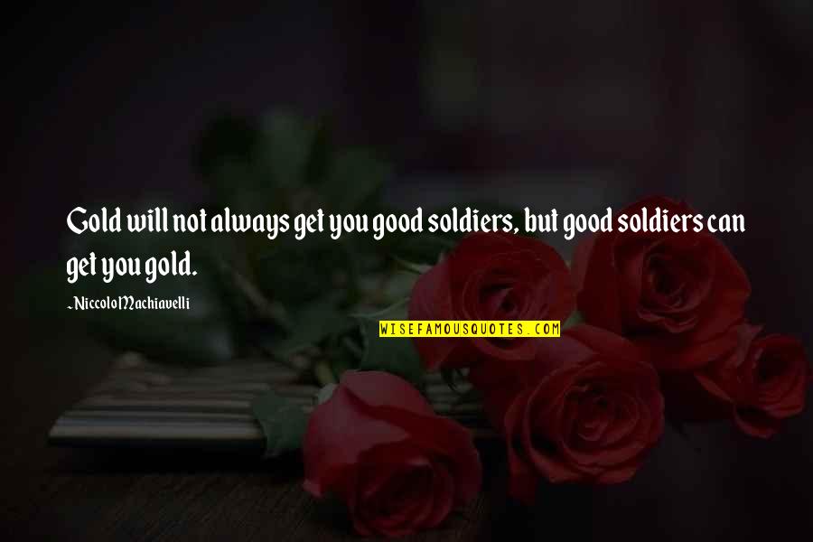 Good Soldiers Quotes By Niccolo Machiavelli: Gold will not always get you good soldiers,
