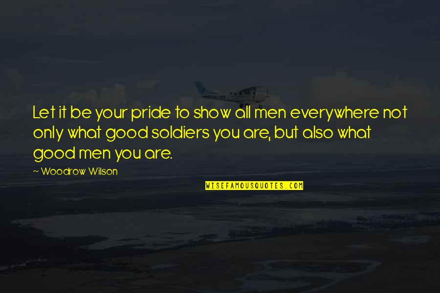 Good Soldiers Quotes By Woodrow Wilson: Let it be your pride to show all
