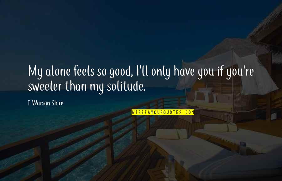 Good Solitude Quotes By Warsan Shire: My alone feels so good, I'll only have
