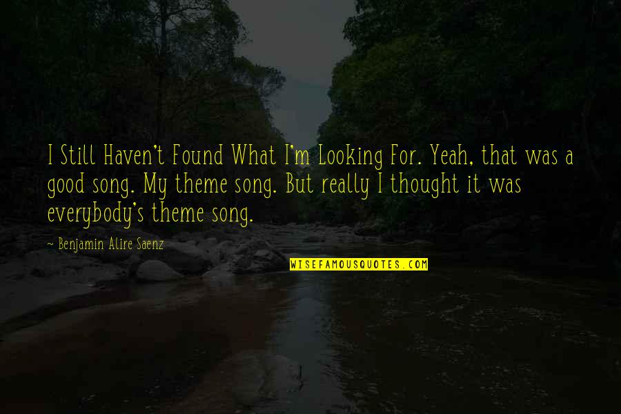 Good Song Quotes By Benjamin Alire Saenz: I Still Haven't Found What I'm Looking For.