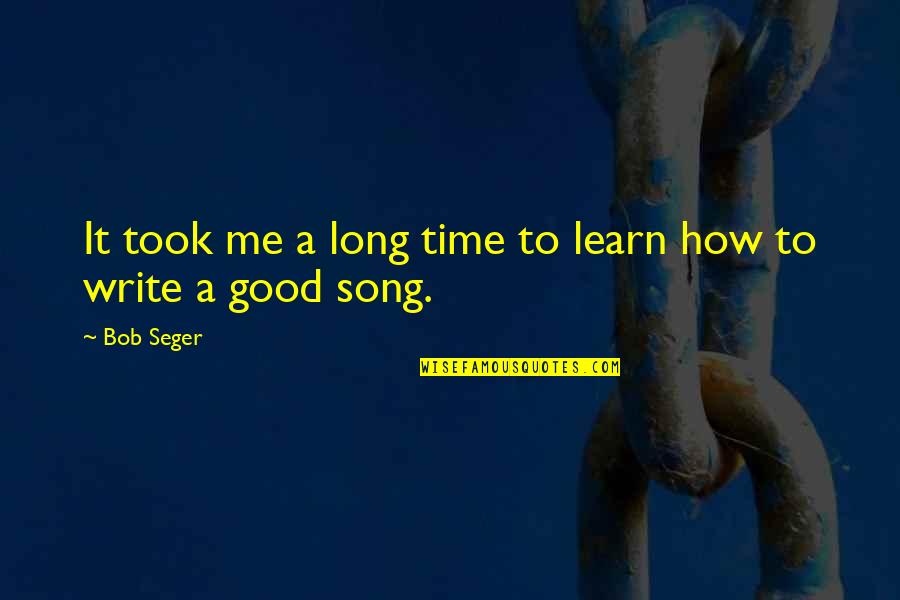 Good Song Quotes By Bob Seger: It took me a long time to learn