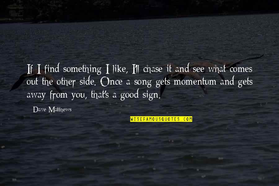 Good Song Quotes By Dave Matthews: If I find something I like, I'll chase