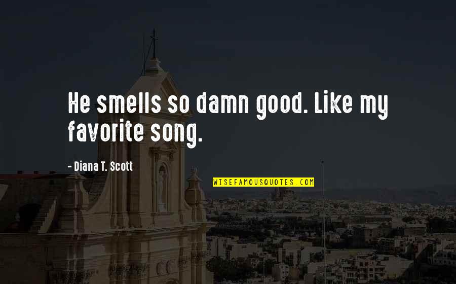 Good Song Quotes By Diana T. Scott: He smells so damn good. Like my favorite