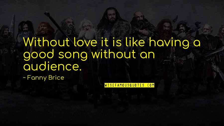 Good Song Quotes By Fanny Brice: Without love it is like having a good