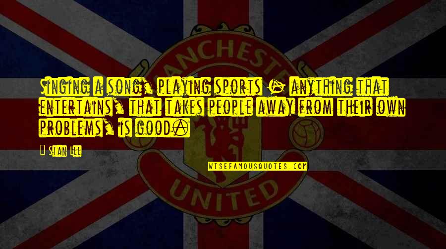 Good Song Quotes By Stan Lee: Singing a song, playing sports - anything that