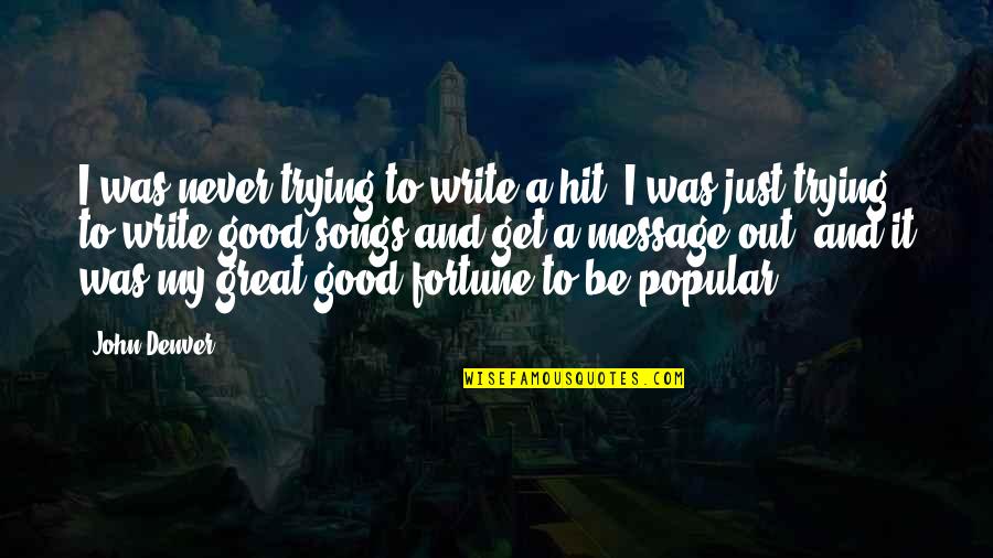Good Songs For Quotes By John Denver: I was never trying to write a hit. Good Songs For Quotes By John Denver: I was never trying to write a hit.