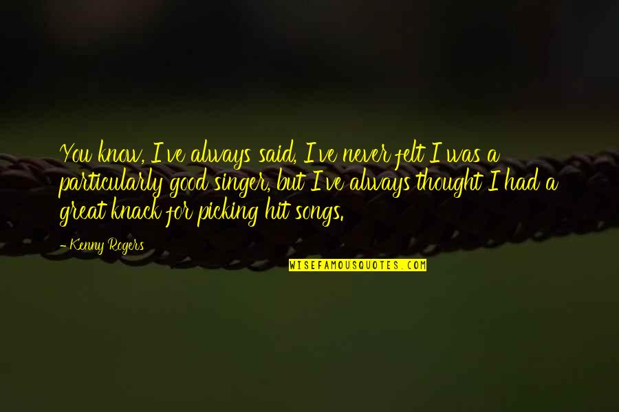 Good Songs For Quotes By Kenny Rogers: You know, I've always said, I've never felt Good Songs For Quotes By Kenny Rogers: You know, I've always said, I've never felt