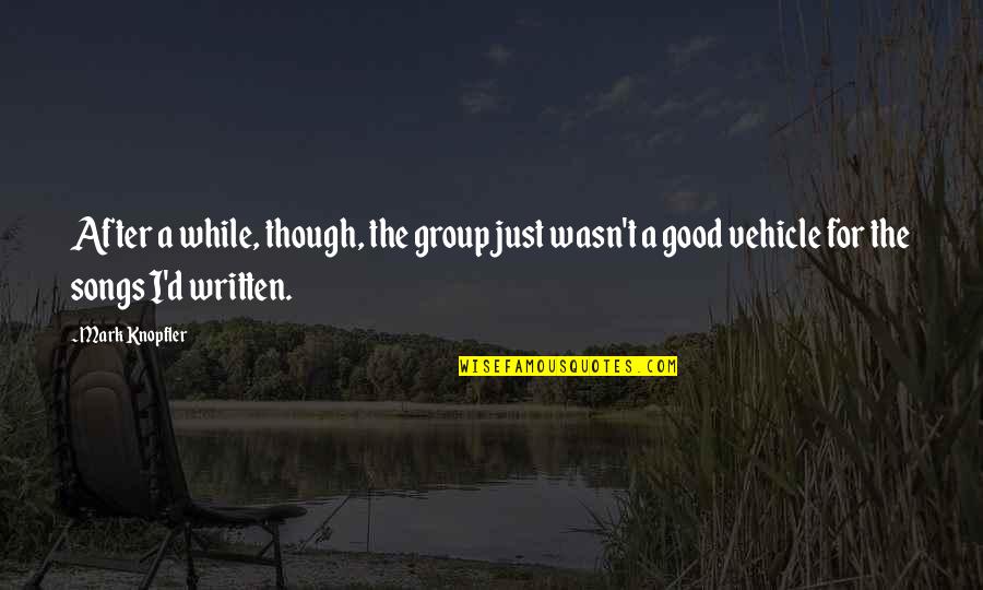 Good Songs For Quotes By Mark Knopfler: After a while, though, the group just wasn't Good Songs For Quotes By Mark Knopfler: After a while, though, the group just wasn't