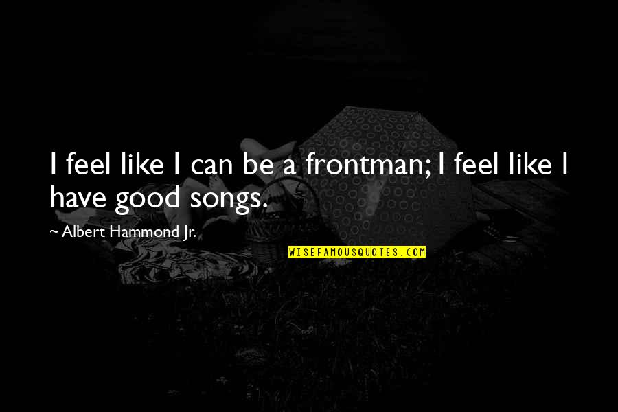 Good Songs Quotes By Albert Hammond Jr.: I feel like I can be a frontman;