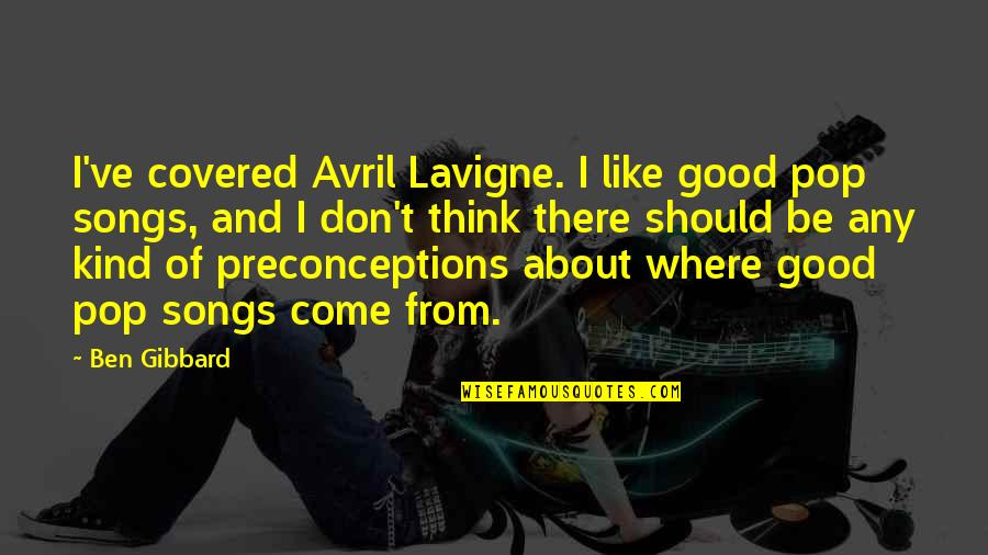 Good Songs Quotes By Ben Gibbard: I've covered Avril Lavigne. I like good pop
