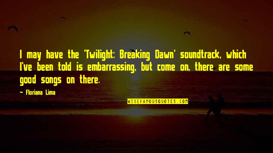 Good Songs Quotes By Floriana Lima: I may have the 'Twilight: Breaking Dawn' soundtrack,