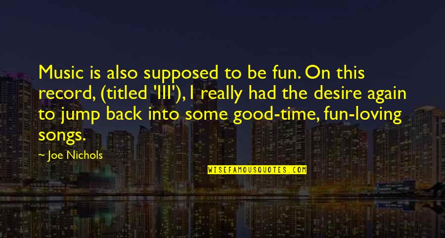 Good Songs Quotes By Joe Nichols: Music is also supposed to be fun. On