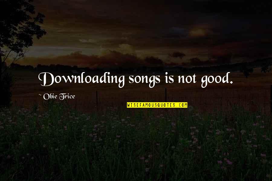 Good Songs Quotes By Obie Trice: Downloading songs is not good.