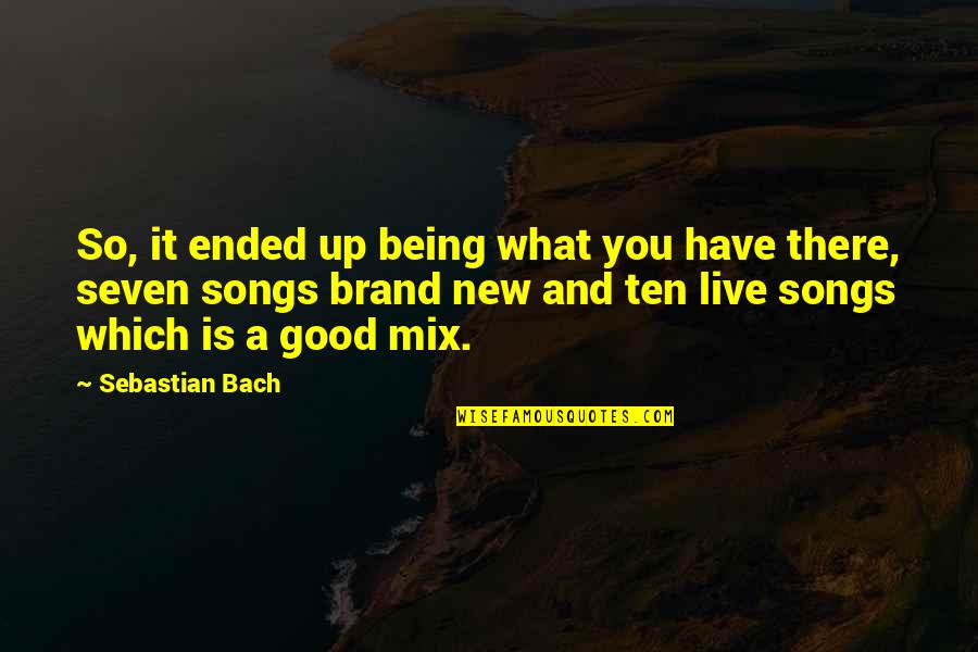 Good Songs Quotes By Sebastian Bach: So, it ended up being what you have