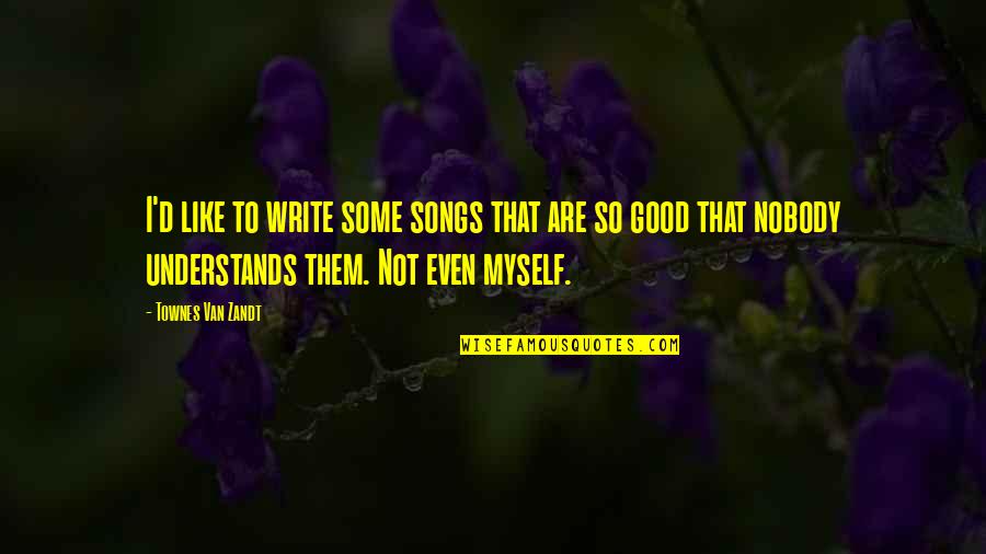 Good Songs Quotes By Townes Van Zandt: I'd like to write some songs that are