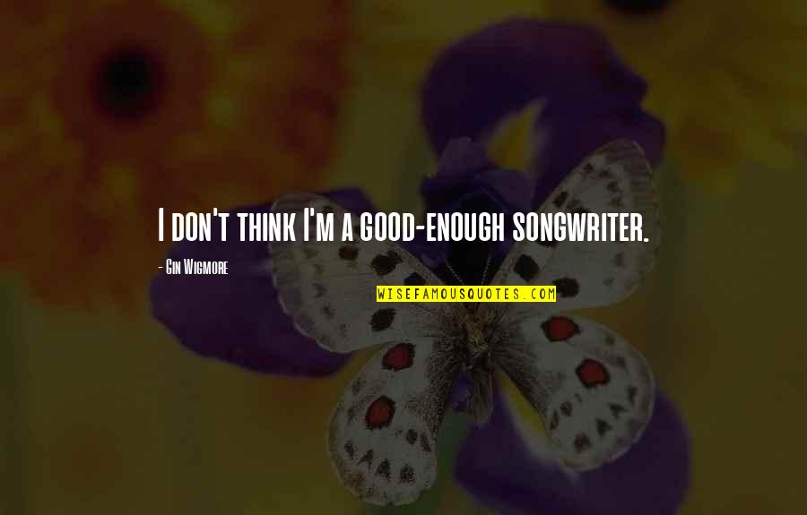 Good Songwriter Quotes By Gin Wigmore: I don't think I'm a good-enough songwriter. Good Songwriter Quotes By Gin Wigmore: I don't think I'm a good-enough songwriter.