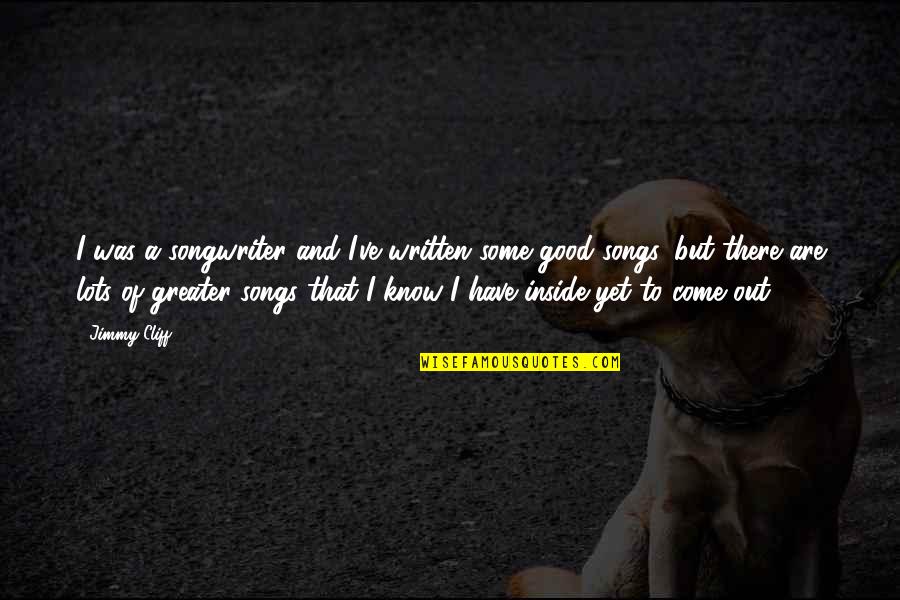 Good Songwriter Quotes By Jimmy Cliff: I was a songwriter and I've written some Good Songwriter Quotes By Jimmy Cliff: I was a songwriter and I've written some