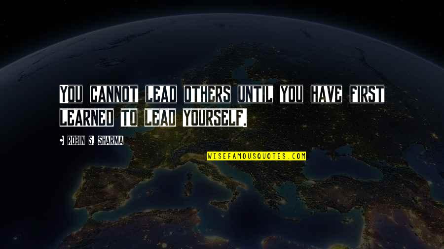 Good Songwriter Quotes By Robin S. Sharma: You cannot lead others until you have first Good Songwriter Quotes By Robin S. Sharma: You cannot lead others until you have first