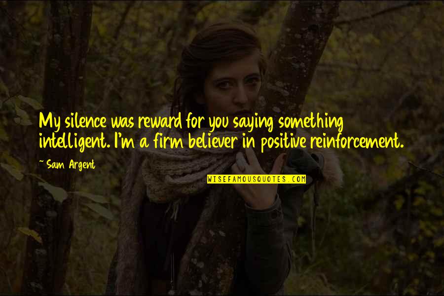 Good Songwriter Quotes By Sam Argent: My silence was reward for you saying something Good Songwriter Quotes By Sam Argent: My silence was reward for you saying something