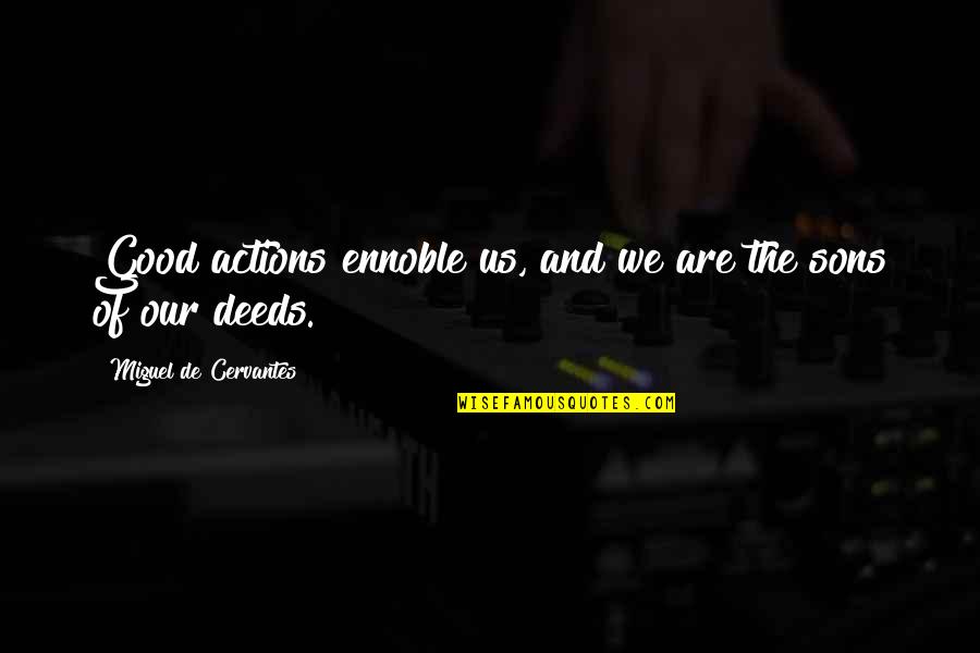 Good Sons Quotes By Miguel De Cervantes: Good actions ennoble us, and we are the Good Sons Quotes By Miguel De Cervantes: Good actions ennoble us, and we are the
