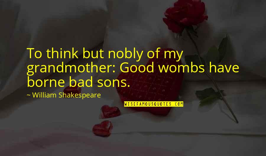 Good Sons Quotes By William Shakespeare: To think but nobly of my grandmother: Good Good Sons Quotes By William Shakespeare: To think but nobly of my grandmother: Good
