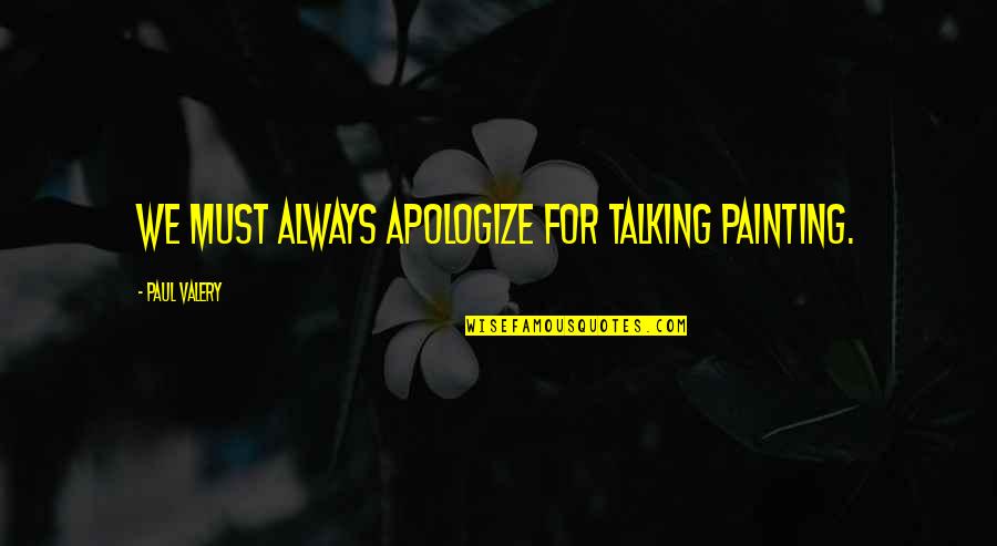Good Sophomore Quotes By Paul Valery: We must always apologize for talking painting. Good Sophomore Quotes By Paul Valery: We must always apologize for talking painting.