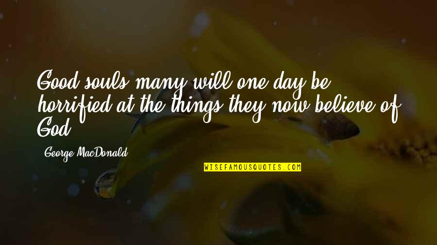 Good Souls Quotes By George MacDonald: Good souls many will one day be horrified