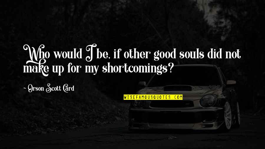 Good Souls Quotes By Orson Scott Card: Who would I be, if other good souls