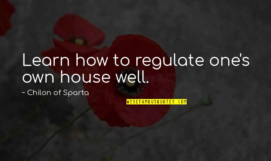 Good Sparta Quotes By Chilon Of Sparta: Learn how to regulate one's own house well.
