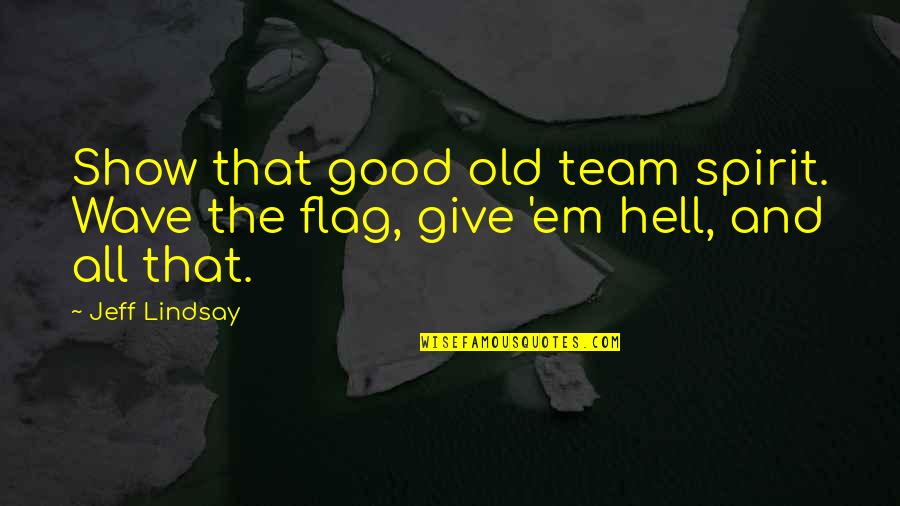Good Spirit Quotes By Jeff Lindsay: Show that good old team spirit. Wave the