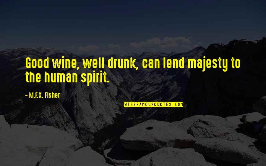 Good Spirit Quotes By M.F.K. Fisher: Good wine, well drunk, can lend majesty to
