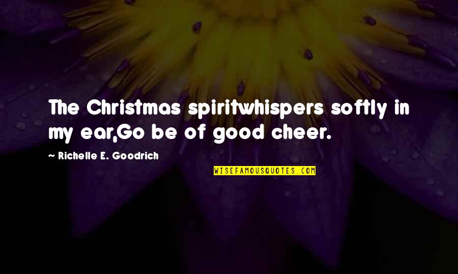 Good Spirit Quotes By Richelle E. Goodrich: The Christmas spiritwhispers softly in my ear,Go be
