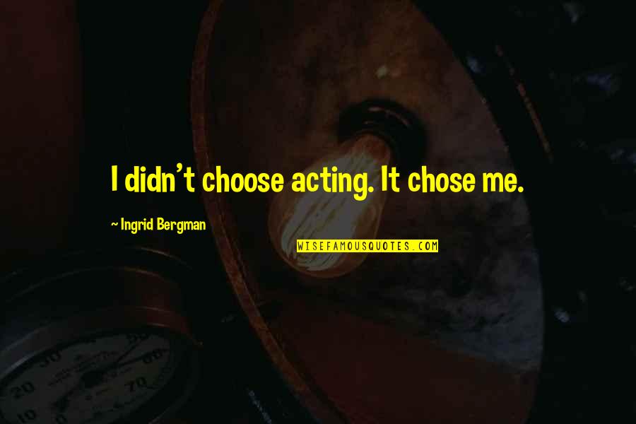 Good Spoiled Life Quotes By Ingrid Bergman: I didn't choose acting. It chose me. Good Spoiled Life Quotes By Ingrid Bergman: I didn't choose acting. It chose me.