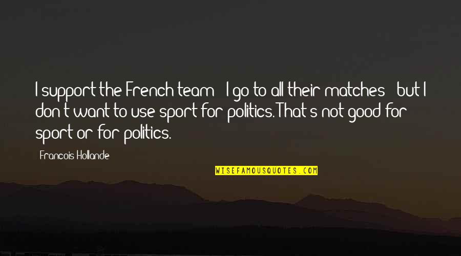 Good Sport Quotes By Francois Hollande: I support the French team - I go