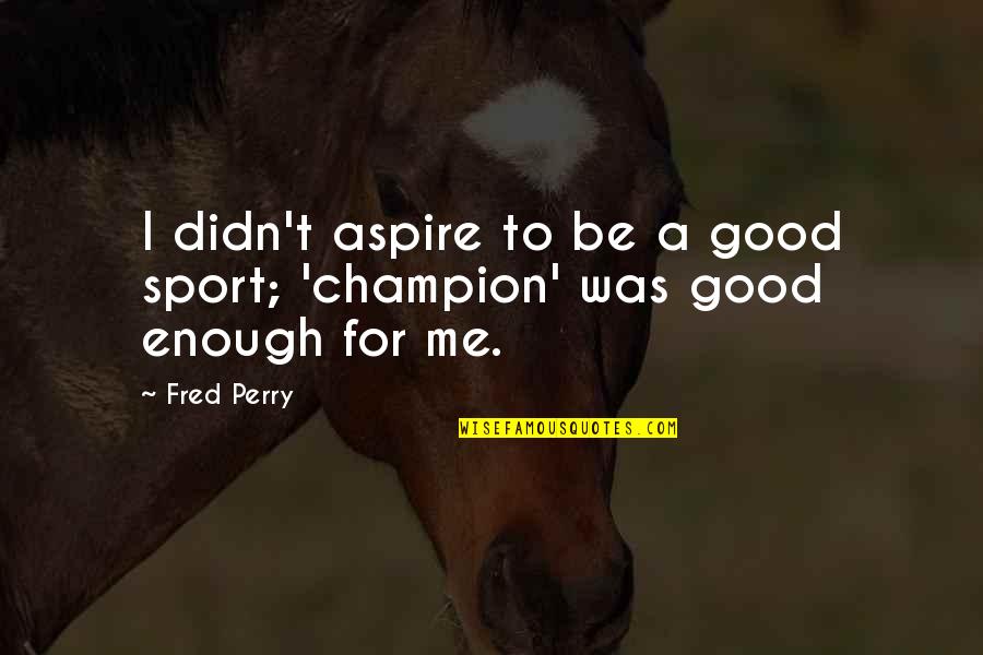 Good Sport Quotes By Fred Perry: I didn't aspire to be a good sport;