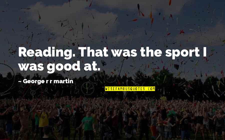 Good Sport Quotes By George R R Martin: Reading. That was the sport I was good