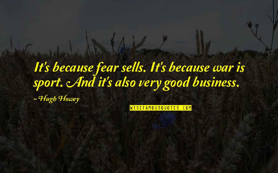 Good Sport Quotes By Hugh Howey: It's because fear sells. It's because war is