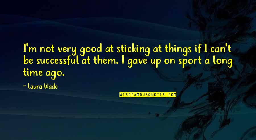 Good Sport Quotes By Laura Wade: I'm not very good at sticking at things