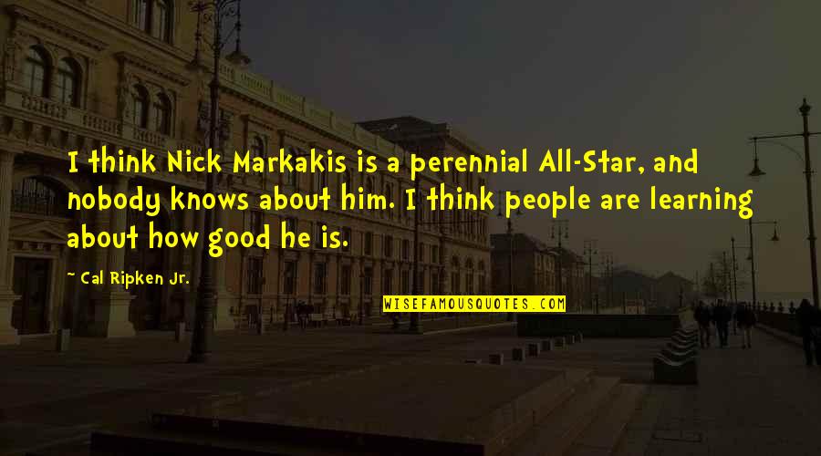 Good Star Quotes By Cal Ripken Jr.: I think Nick Markakis is a perennial All-Star, Good Star Quotes By Cal Ripken Jr.: I think Nick Markakis is a perennial All-Star,
