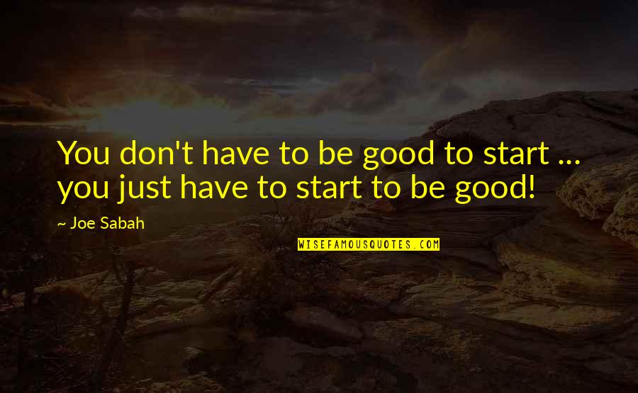 Good Start Quotes By Joe Sabah: You don't have to be good to start