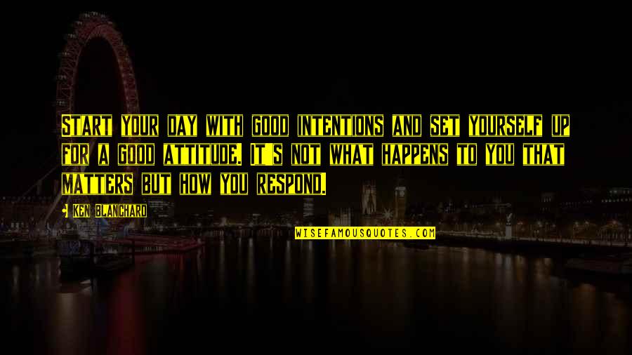 Good Start Your Day Quotes By Ken Blanchard: Start your day with good intentions and set