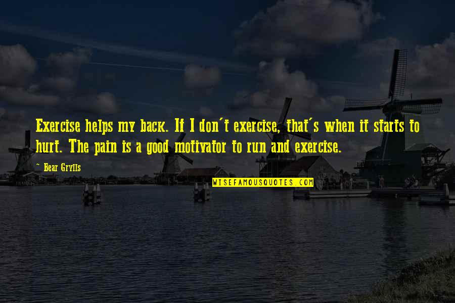 Good Starts Quotes By Bear Grylls: Exercise helps my back. If I don't exercise, Good Starts Quotes By Bear Grylls: Exercise helps my back. If I don't exercise,