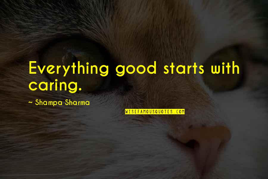 Good Starts Quotes By Shampa Sharma: Everything good starts with caring.