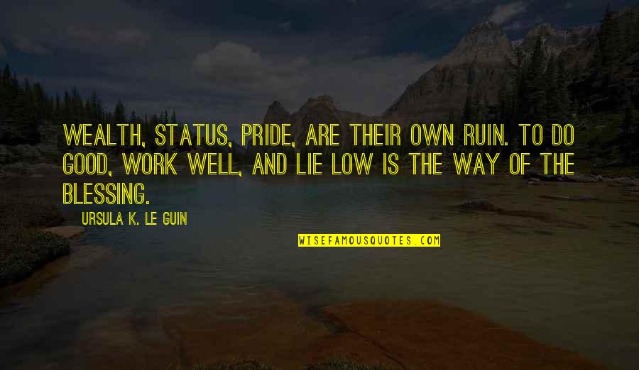 Good Status And Quotes By Ursula K. Le Guin: Wealth, status, pride, are their own ruin. To