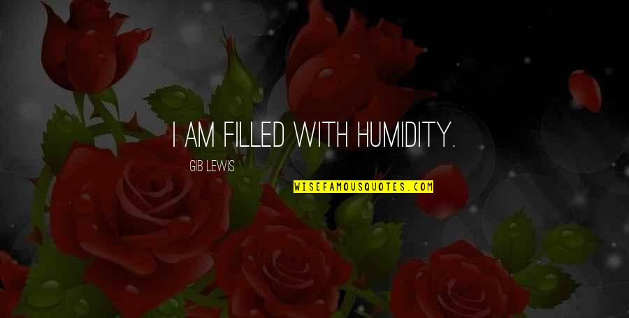 Good Steadiness Quotes By Gib Lewis: I am filled with humidity. Good Steadiness Quotes By Gib Lewis: I am filled with humidity.